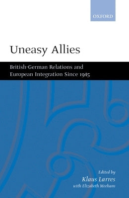 Uneasy Allies: British-German Relations and European Integration Since 1945 by Larres, Klaus