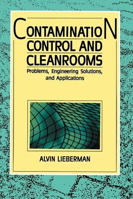 Contamination Control and Cleanrooms: Problems, Engineering Solutions, and Applications by Lieberman, Alvin