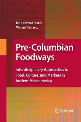 Pre-Columbian Foodways: Interdisciplinary Approaches to Food, Culture, and Markets in Ancient Mesoamerica by Staller, John