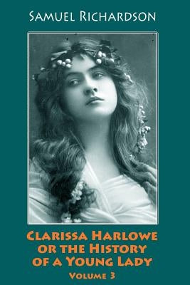 Clarissa Harlowe or the History of a Young Lady. Volume 3 by Richardson, Samuel