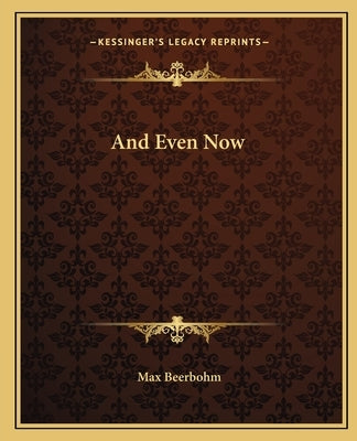 And Even Now by Beerbohm, Max
