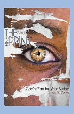 The Small Fine Print: God's Plan for Your Vision by Carter, Linda S.