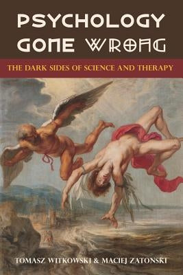 Psychology Gone Wrong: The Dark Sides of Science and Therapy by Witkowski, Tomasz