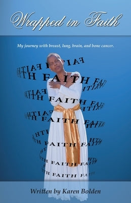 Wrapped in Faith: My journey with breast, lung, brain, and bone cancer. by Bolden, Karen