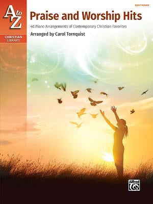 A to Z Praise and Worship Hits: 40 Piano Arrangements of Contemporary Christian Favorites by Tornquist, Carol