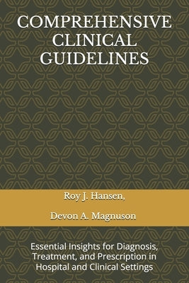 Comprehensive Clinical Guidelines: Essential Insights for Diagnosis, Treatment, and Prescription in Hospital and Clinical Settings by Magnuson, Devon