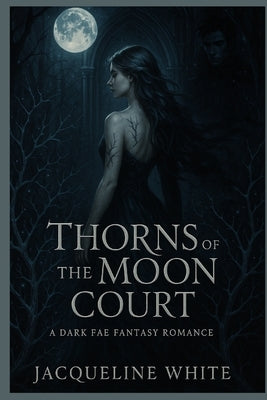 Thorns of the Moon Court: A Dark Fae Fantasy Romance by White, Jacqueline