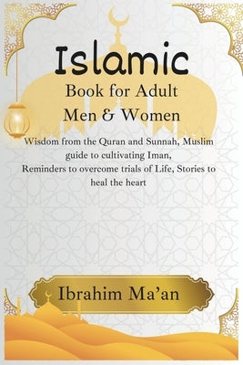 Islamic book for Adult Men & Women: Wisdom from the Quran and Sunnah, Muslim guide to cultivating Iman, Reminders to overcome trials of Life, Stories by Ma'an, Ibrahim