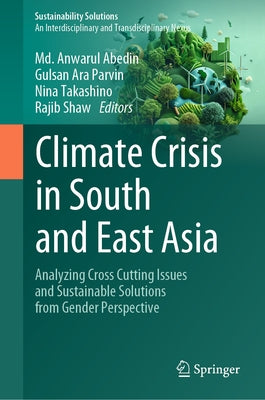 Climate Crisis in South and East Asia: Analyzing Cross Cutting Issues and Sustainable Solutions from Gender Perspective by Abedin, MD Anwarul