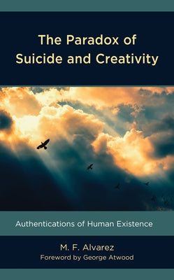 The Paradox of Suicide and Creativity: Authentications of Human Existence by Alvarez, M. F.
