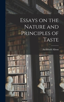 Essays on the Nature and Principles of Taste by Archibald, Alison