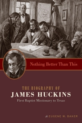 Nothing Better Than This: The Biography of James Huckins, First Baptist Missionary to Texas by Baker, Eugene W.