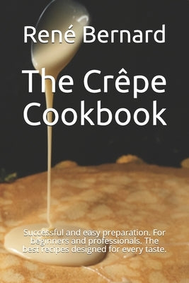 The Crêpe Cookbook: Successful and easy preparation. For beginners and professionals. The best recipes designed for every taste. by DuBois, Léa
