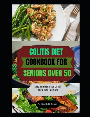Colitis Diet Cookbook for Seniors Over 50: Easy and Delicious Colitis Recipes for Seniors by D. Cruse, Sarah