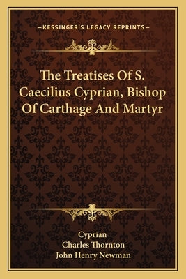 The Treatises Of S. Caecilius Cyprian, Bishop Of Carthage And Martyr by Cyprian