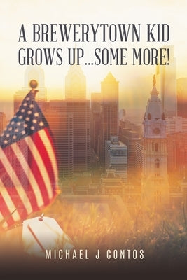 A Brewerytown Kid Grows Up...Some More! by Contos, Michael J.
