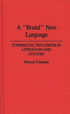 A Brand New Language: Commercial Influences in Literature and Culture by Friedman, Monroe
