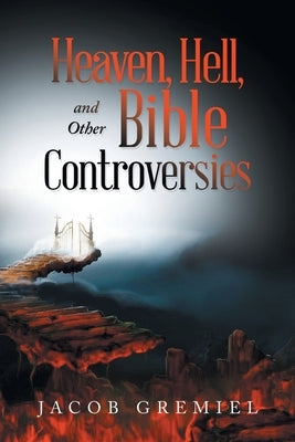 Heaven, Hell, and Other Bible Controversies by Gremiel, Jacob