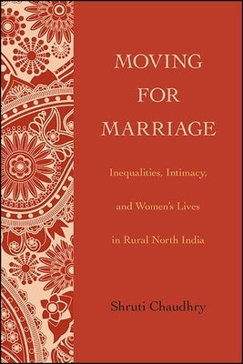 Moving for Marriage: Inequalities, Intimacy, and Women's Lives in Rural North India by Chaudhry, Shruti