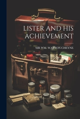 Lister and His Achievement by Cheyne, Wm Watson