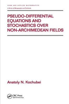 Pseudo-Differential Equations and Stochastics Over Non-Archimedean Fields by Kochubei, Anatoly