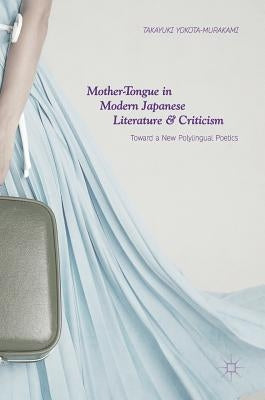 Mother-Tongue in Modern Japanese Literature and Criticism: Toward a New Polylingual Poetics by Yokota-Murakami, Takayuki