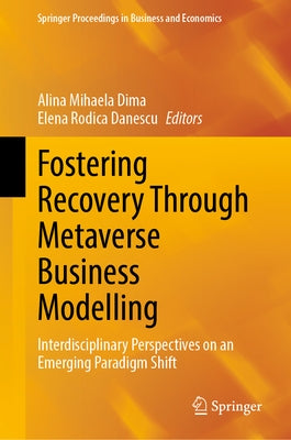 Fostering Recovery Through Metaverse Business Modelling: Interdisciplinary Perspectives on an Emerging Paradigm Shift by Dima, Alina Mihaela