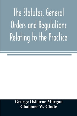 The statutes, general orders and regulations relating to the practice, pleading and jurisdiction of the Court of Chancery: with copious notes by Osborne Morgan, George