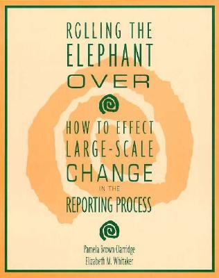 Rolling the Elephant Over: How to Effect Large-Scale Change in the Reporting Process by Brown Clarridge, Pamela