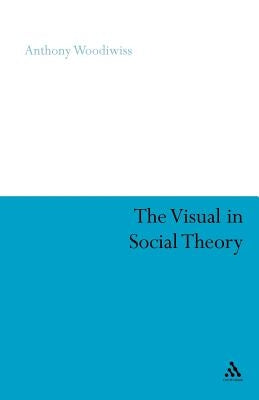 The Visual in Social Theory by Woodiwiss, Anthony