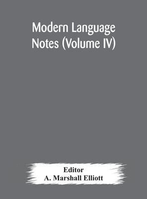 Modern Language Notes (Volume Iv) by A Marshall Elliott