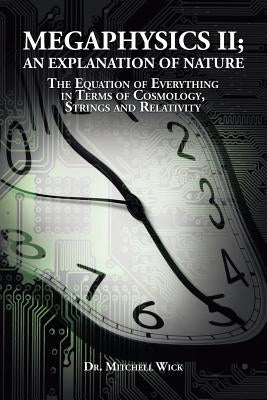 Megaphysics II;An Explanation of Nature: The Equation of Everything in Terms of Cosmology, Strings and Relativity by Wick, Mitchell