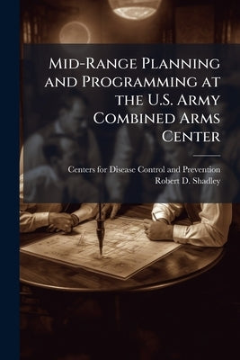 Mid-Range Planning and Programming at the U.S. Army Combined Arms Center by Centers for Disease Control and Preventi