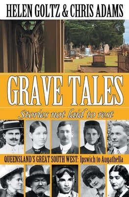 Grave Tales: Queensland's Great South West: Ipswich to Augathella by Goltz, Helen