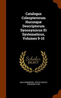 Catalogus Coleopterorum Hucusque Descriptorum Synonymicus Et Systematicus, Volumes 9-10 by Gemminger, Max
