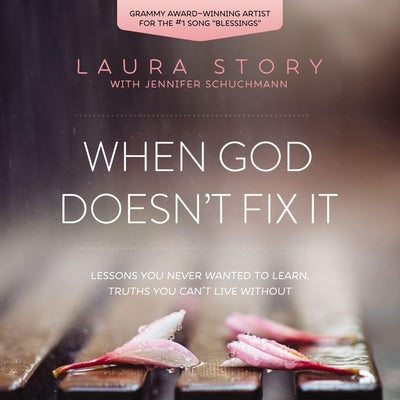 When God Doesn't Fix It: Lessons You Never Wanted to Learn, Truths You Can't Live Without by Story, Laura