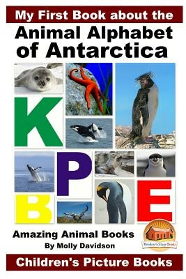 My First Book about the Animal Alphabet of Antarctica - Amazing Animal Books - Children's Picture Books by Davidson, John