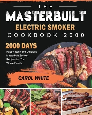 The Masterbuilt Electric Smoker Cookbook 2000: 2000 Days Happy, Easy and Delicious Masterbuilt Smoker Recipes for Your Whole Family by White, Carol