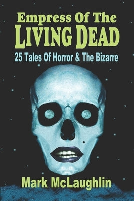 Empress Of The Living Dead: 25 Tales Of Horror & The Bizarre by McLaughlin, Mark