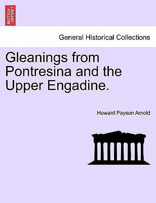 Gleanings from Pontresina and the Upper Engadine. by Arnold, Howard Payson