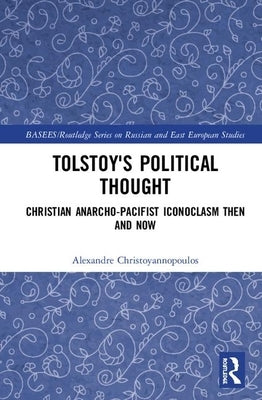Tolstoy's Political Thought: Christian Anarcho-Pacifist Iconoclasm Then and Now by Christoyannopoulos, Alexandre