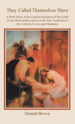 They Called Themselves Slave: A Brief Study of the English Translation of the Koinē Greek Word doūlos (slave) in the New Testament in the by Brown, Donald