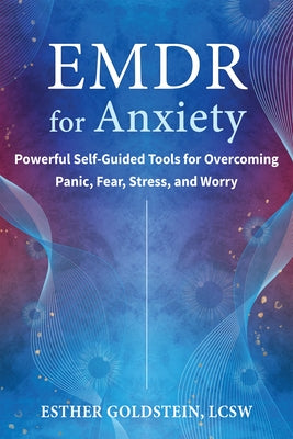 EMDR for Anxiety: Powerful Self-Guided Tools for Overcoming Panic, Fear, Stress, and Worry by Goldstein, Esther