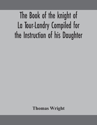 The Book Of The Knight Of La Tour-Landry Compiled For The Instruction Of His Daughter by Thomas Wright
