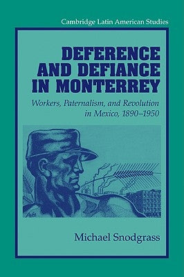 Deference and Defiance in Monterrey: Workers, Paternalism, and Revolution in Mexico, 1890 1950 by Snodgrass, Michael