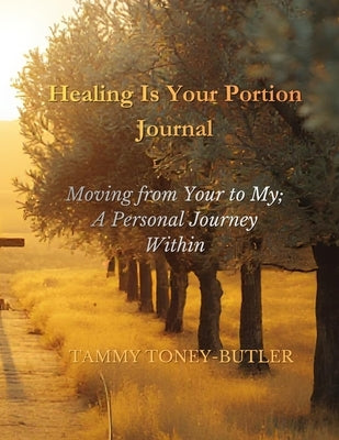 Healing Is Your Portion Journal: Moving from Your to My, A Personal Journey Within by Toney-Butler, Tammy