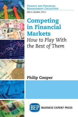 Competing in Financial Markets: How to Play With the Best of Them by Cooper, Philip