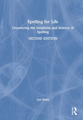 Spelling for Life: Uncovering the Simplicity and Science of Spelling by Stone, Lyn