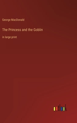 The Princess and the Goblin: in large print by MacDonald, George