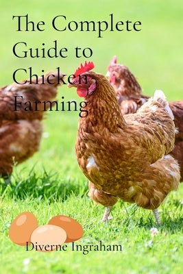The Complete Guide to Chicken Farming: From Egg to Table by Ingraham, Diverne J.